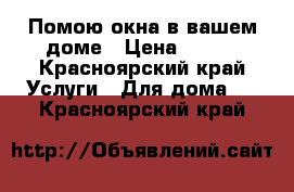 Помою окна в вашем доме › Цена ­ 300 - Красноярский край Услуги » Для дома   . Красноярский край